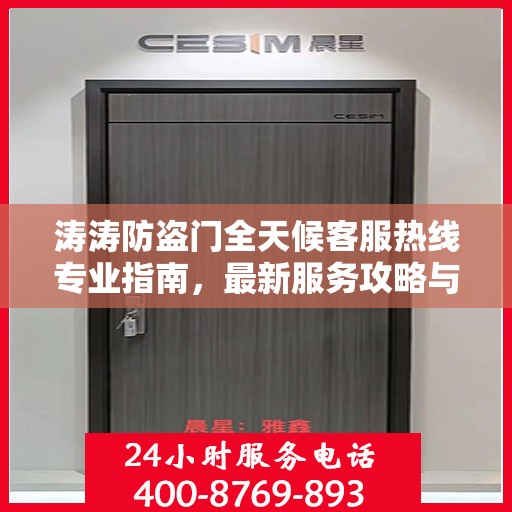 涛涛防盗门全天候客服热线专业指南，最新服务攻略与解决方案