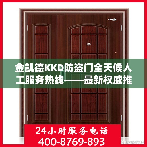 金凯德KKD防盗门全天候人工服务热线——最新权威推荐与指南