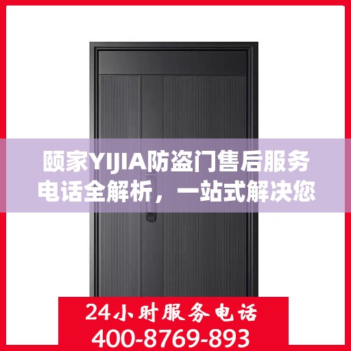颐家YIJIA防盗门售后服务电话全解析，一站式解决您的售后需求
