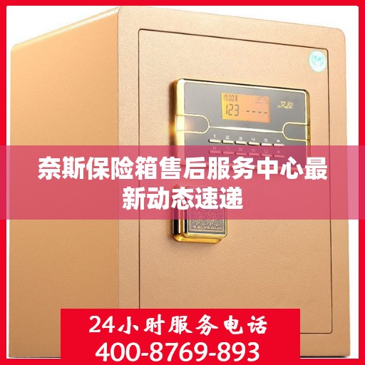 奈斯保险箱售后服务中心最新动态速递