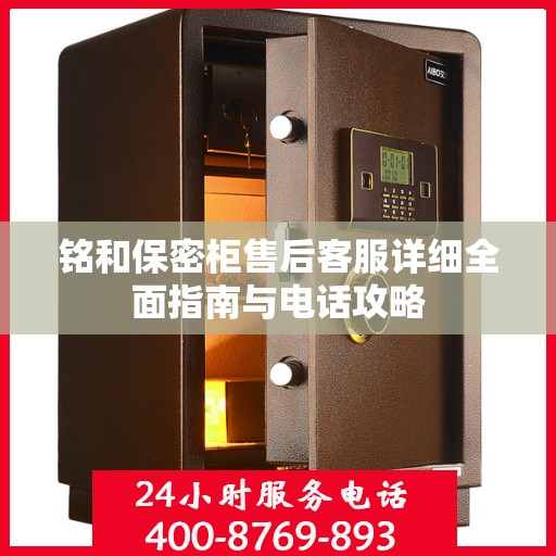 铭和保密柜售后客服详细全面指南与电话攻略