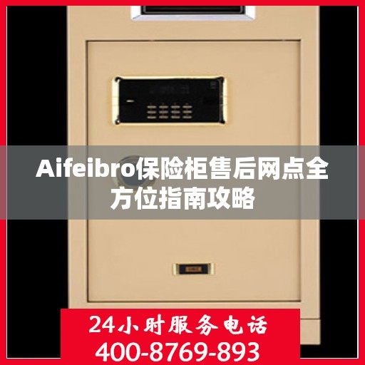 Aifeibro保险柜售后网点全方位指南攻略