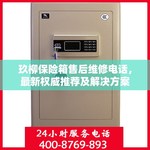 玖柳保险箱售后维修电话，最新权威推荐及解决方案