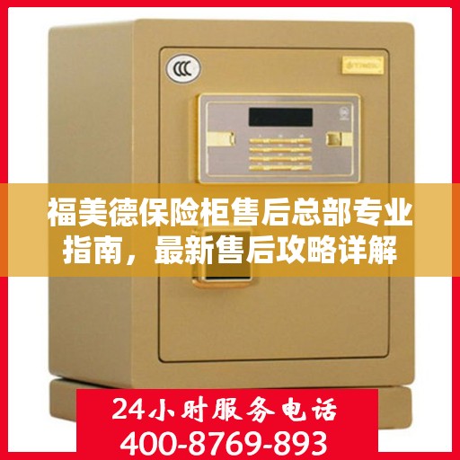 福美德保险柜售后总部专业指南，最新售后攻略详解
