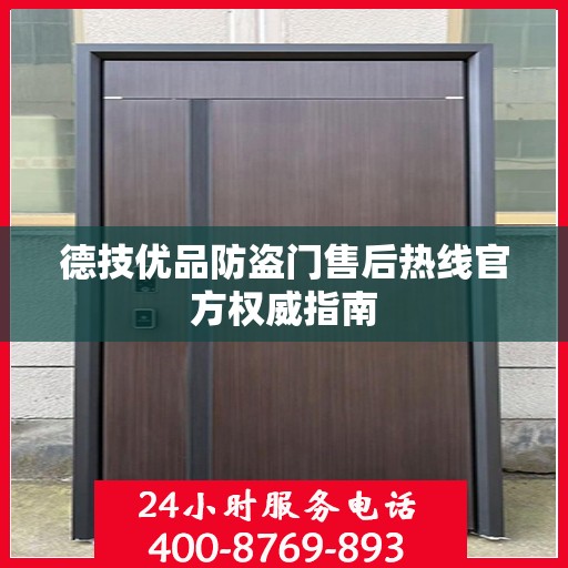 德技优品防盗门售后热线官方权威指南