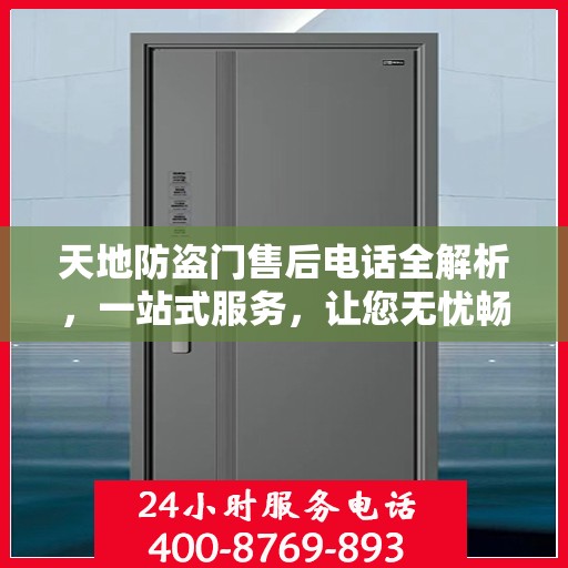 天地防盗门售后电话全解析，一站式服务，让您无忧畅行家门安全之路。