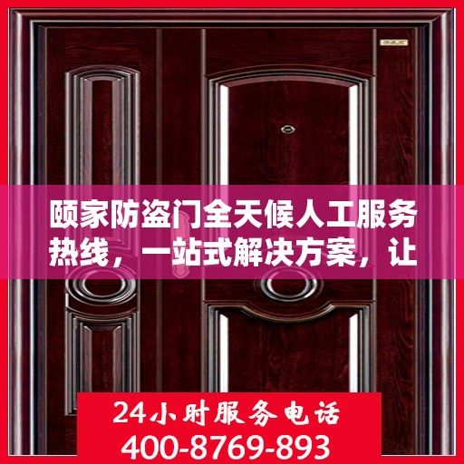 颐家防盗门全天候人工服务热线，一站式解决方案，让您无忧使用防盗门