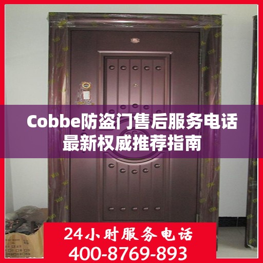 Cobbe防盗门售后服务电话最新权威推荐指南