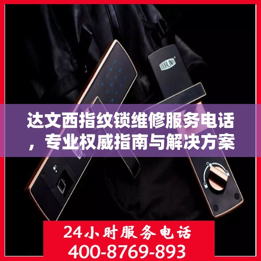 达文西指纹锁维修服务电话，专业权威指南与解决方案