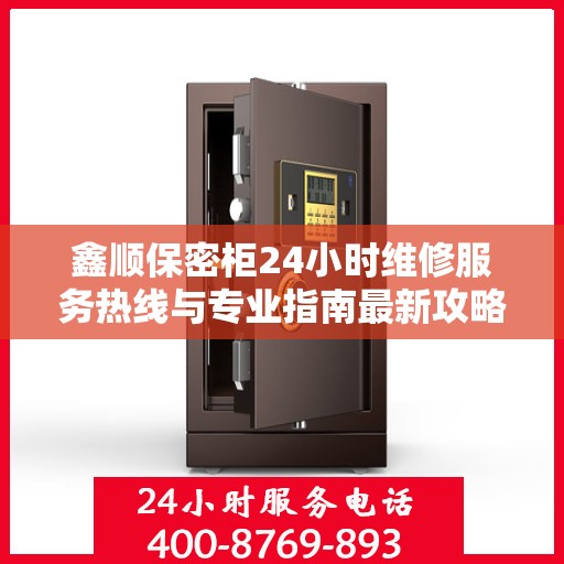 鑫顺保密柜24小时维修服务热线与专业指南最新攻略