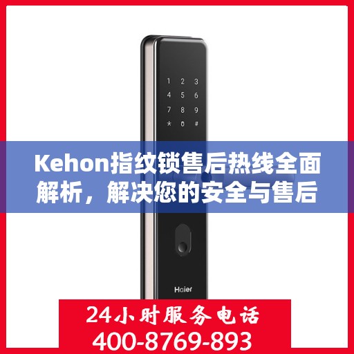 Kehon指纹锁售后热线全面解析，解决您的安全与售后问题