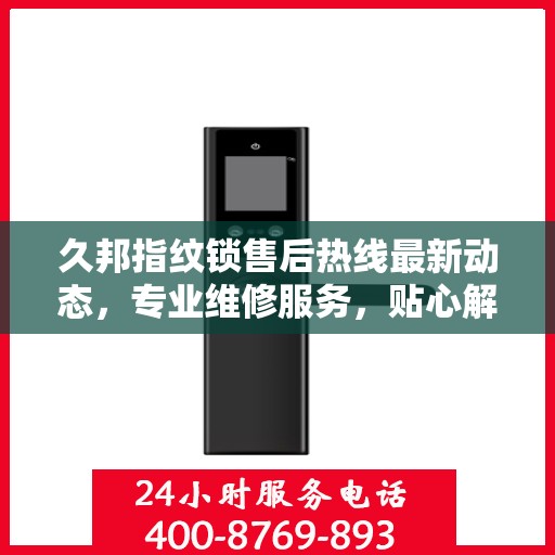 久邦指纹锁售后热线最新动态，专业维修服务，贴心解决方案