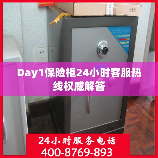 Day1保险柜24小时客服热线权威解答