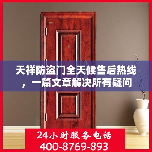 天祥防盗门全天候售后热线，一篇文章解决所有疑问