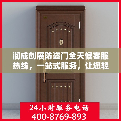 润成创展防盗门全天候客服热线，一站式服务，让您轻松了解防盗门知识