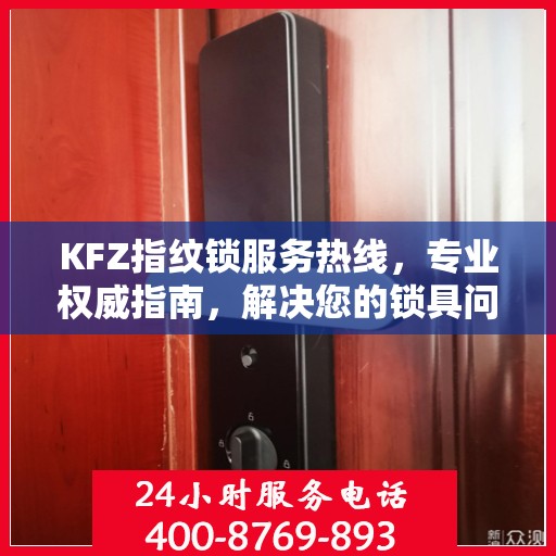 KFZ指纹锁服务热线，专业权威指南，解决您的锁具问题