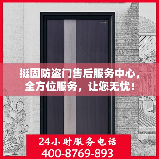 挺固防盗门售后服务中心，全方位服务，让您无忧！