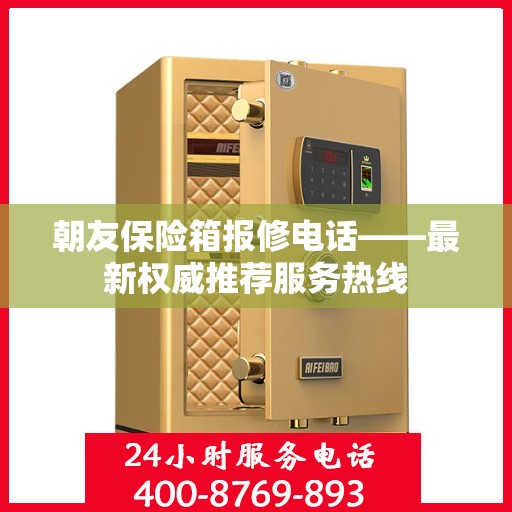 朝友保险箱报修电话——最新权威推荐服务热线