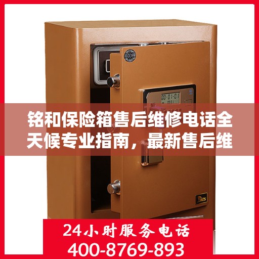 铭和保险箱售后维修电话全天候专业指南，最新售后维修攻略