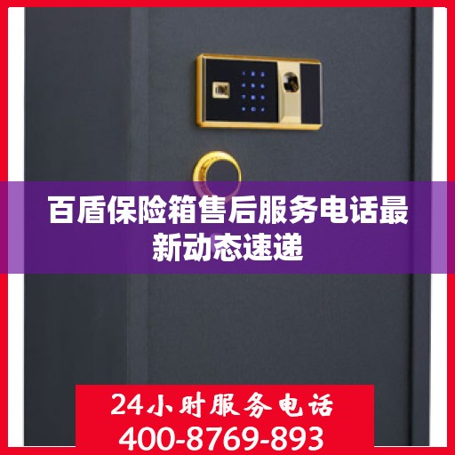 百盾保险箱售后服务电话最新动态速递