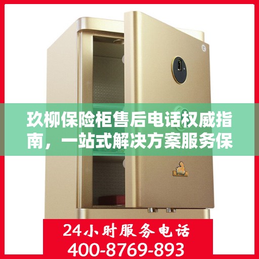 玖柳保险柜售后电话权威指南，一站式解决方案服务保障