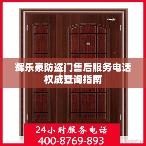 辉乐豪防盗门售后服务电话权威查询指南