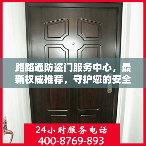 路路通防盗门服务中心，最新权威推荐，守护您的安全之门