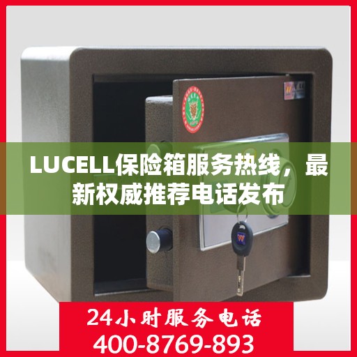 LUCELL保险箱服务热线，最新权威推荐电话发布