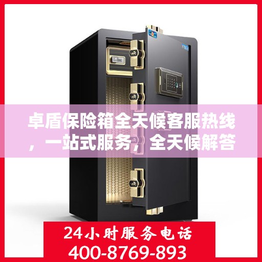 卓盾保险箱全天候客服热线，一站式服务，全天候解答