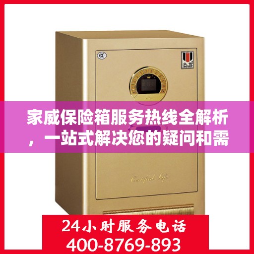 家威保险箱服务热线全解析，一站式解决您的疑问和需求