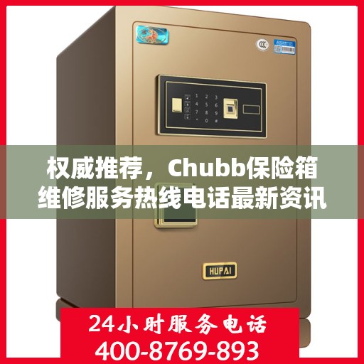 权威推荐，Chubb保险箱维修服务热线电话最新资讯