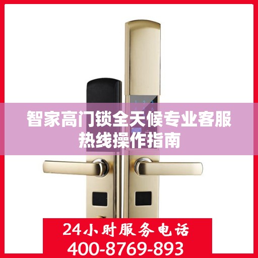 智家高门锁全天候专业客服热线操作指南