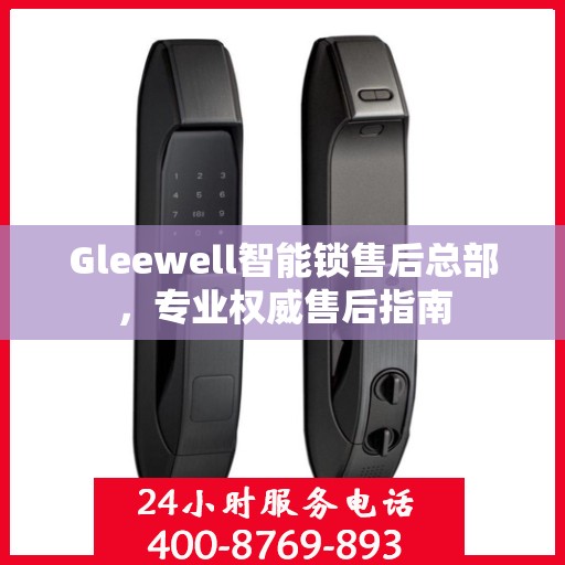 Gleewell智能锁售后总部，专业权威售后指南