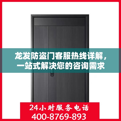 龙发防盗门客服热线详解，一站式解决您的咨询需求