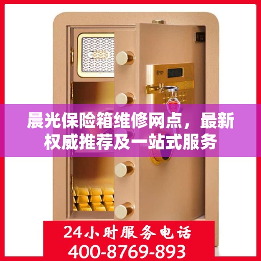 晨光保险箱维修网点，最新权威推荐及一站式服务