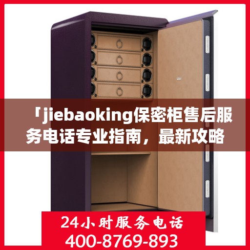 「jiebaoking保密柜售后服务电话专业指南，最新攻略揭秘」