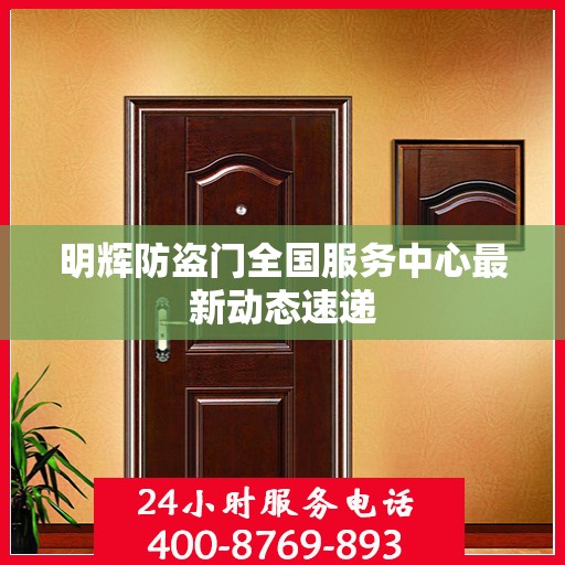 明辉防盗门全国服务中心最新动态速递