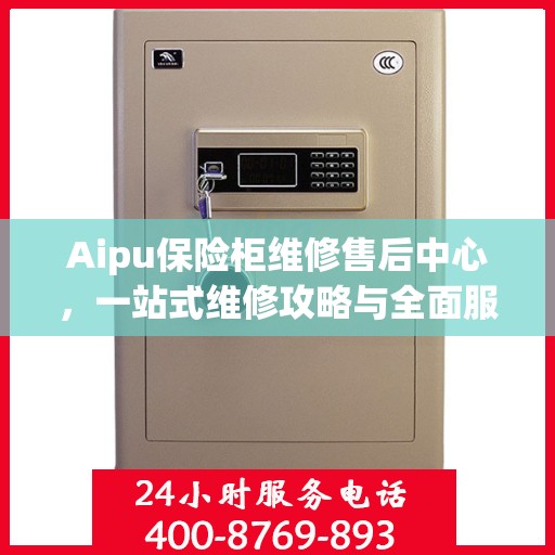 Aipu保险柜维修售后中心，一站式维修攻略与全面服务解析