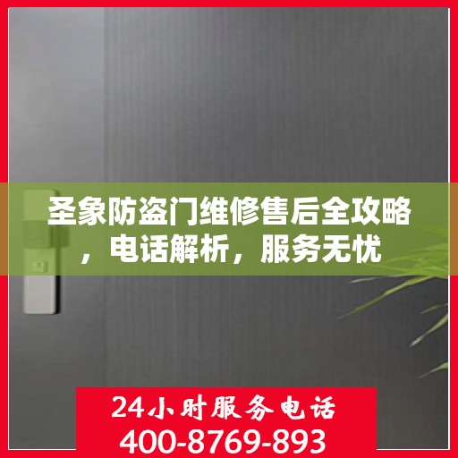 圣象防盗门维修售后全攻略，电话解析，服务无忧