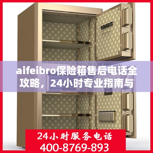 aifeibro保险箱售后电话全攻略，24小时专业指南与最新售后支持