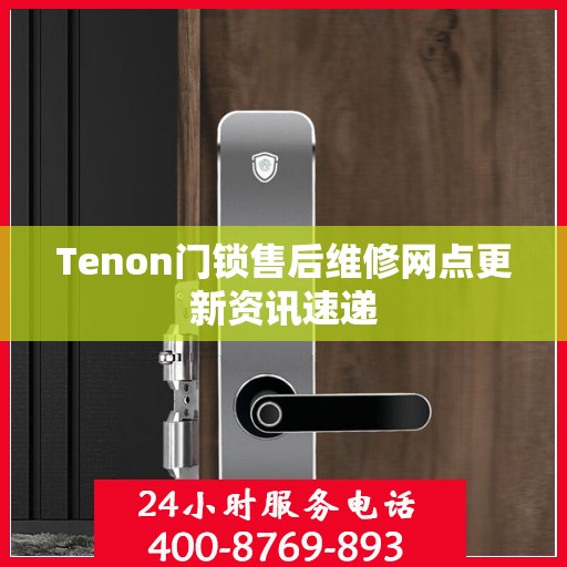 Tenon门锁售后维修网点更新资讯速递