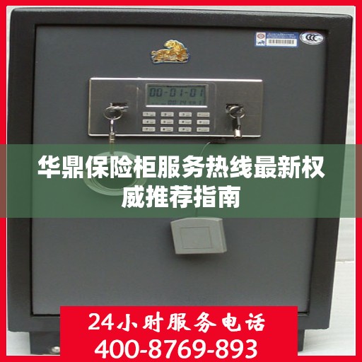 华鼎保险柜服务热线最新权威推荐指南