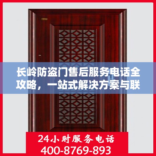 长岭防盗门售后服务电话全攻略，一站式解决方案与联系方式详解