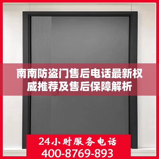 南南防盗门售后电话最新权威推荐及售后保障解析