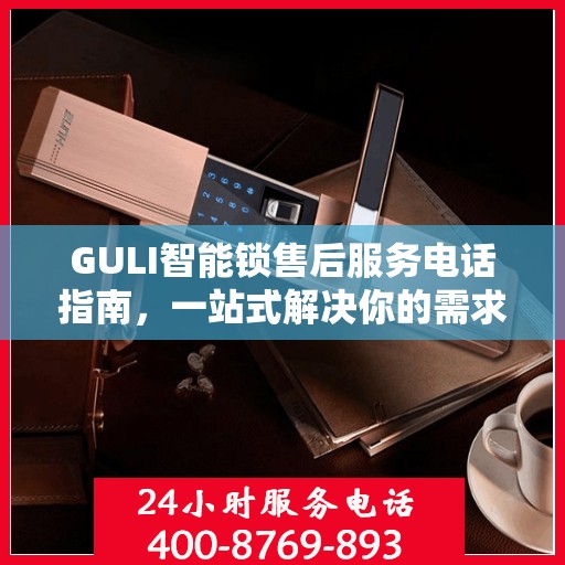 GULI智能锁售后服务电话指南，一站式解决你的需求