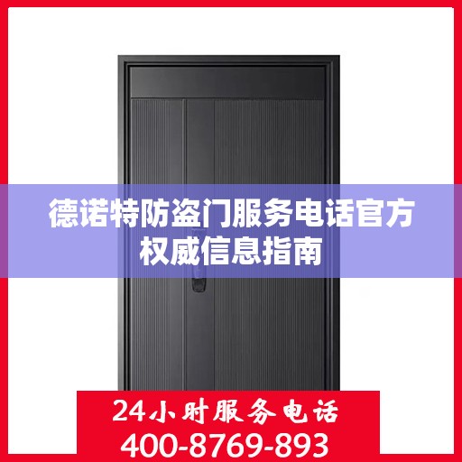 德诺特防盗门服务电话官方权威信息指南