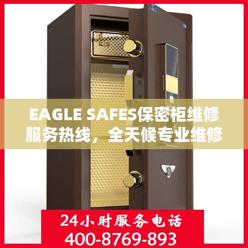 EAGLE SAFES保密柜维修服务热线，全天候专业维修推荐