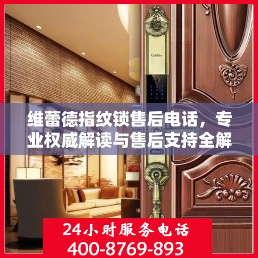 维蕾德指纹锁售后电话，专业权威解读与售后支持全解析