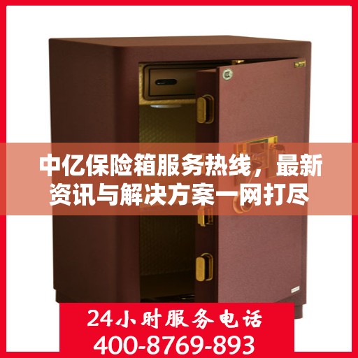中亿保险箱服务热线，最新资讯与解决方案一网打尽