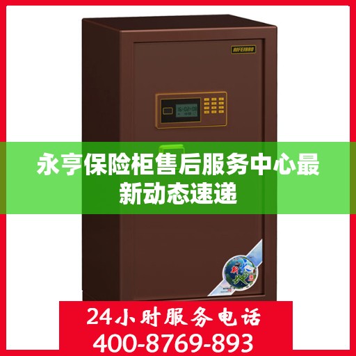 永亨保险柜售后服务中心最新动态速递